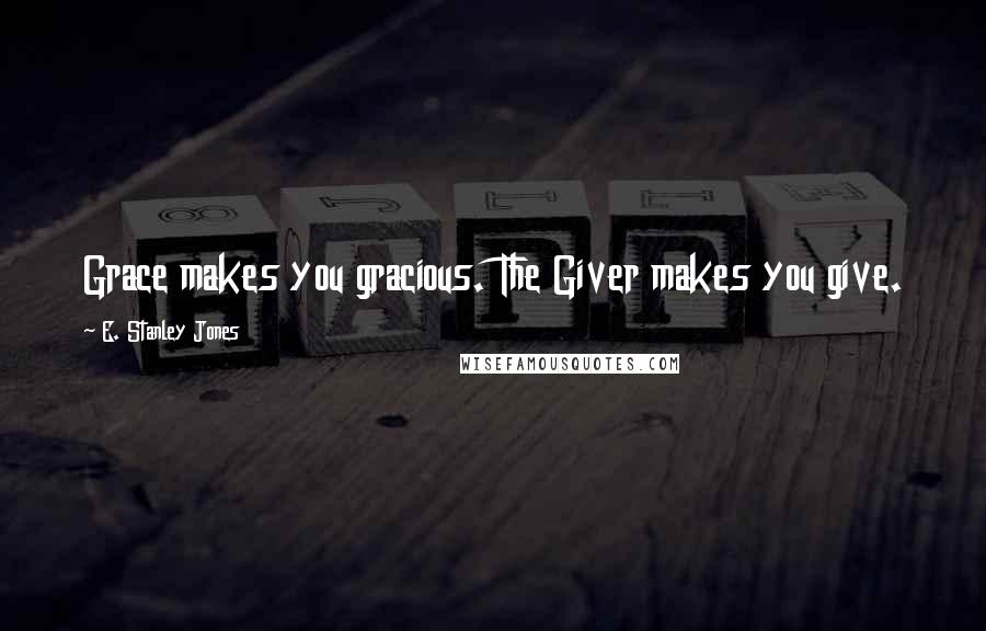 E. Stanley Jones Quotes: Grace makes you gracious. The Giver makes you give.
