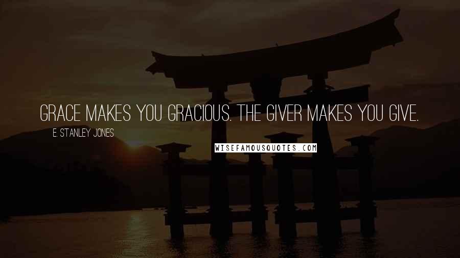 E. Stanley Jones Quotes: Grace makes you gracious. The Giver makes you give.