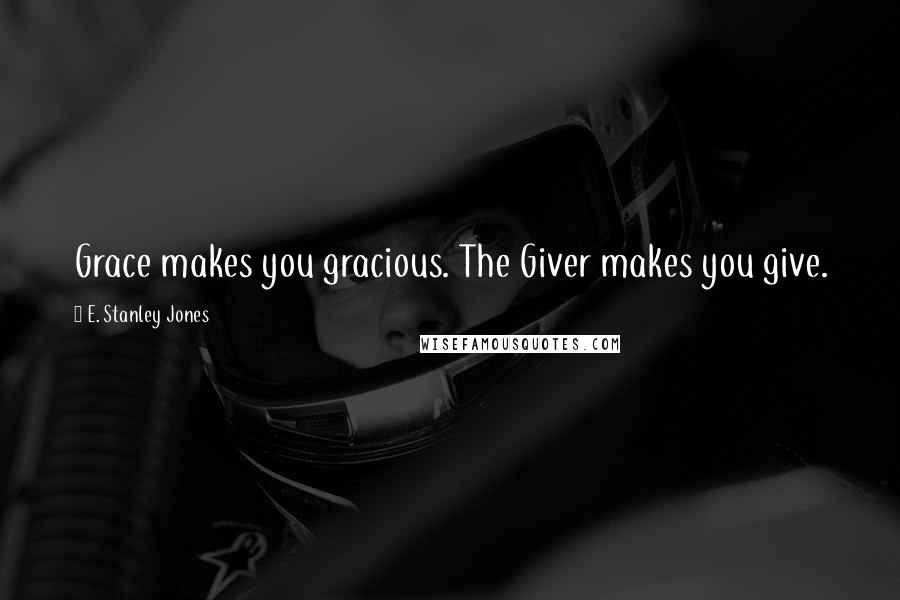 E. Stanley Jones Quotes: Grace makes you gracious. The Giver makes you give.