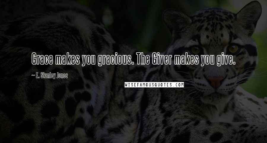 E. Stanley Jones Quotes: Grace makes you gracious. The Giver makes you give.