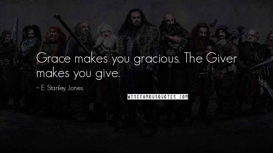 E. Stanley Jones Quotes: Grace makes you gracious. The Giver makes you give.