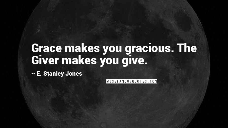 E. Stanley Jones Quotes: Grace makes you gracious. The Giver makes you give.