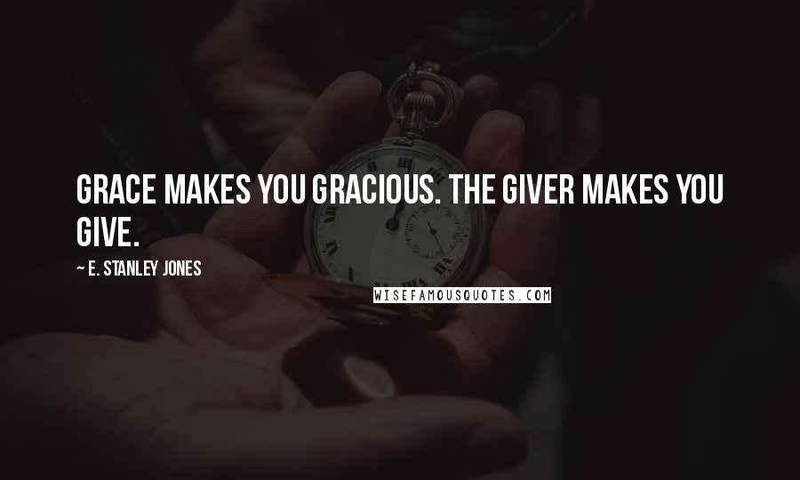 E. Stanley Jones Quotes: Grace makes you gracious. The Giver makes you give.