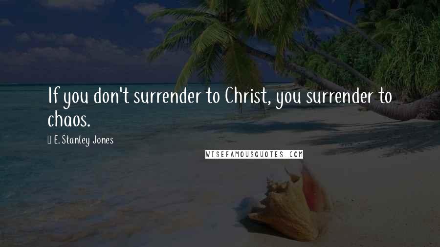 E. Stanley Jones Quotes: If you don't surrender to Christ, you surrender to chaos.