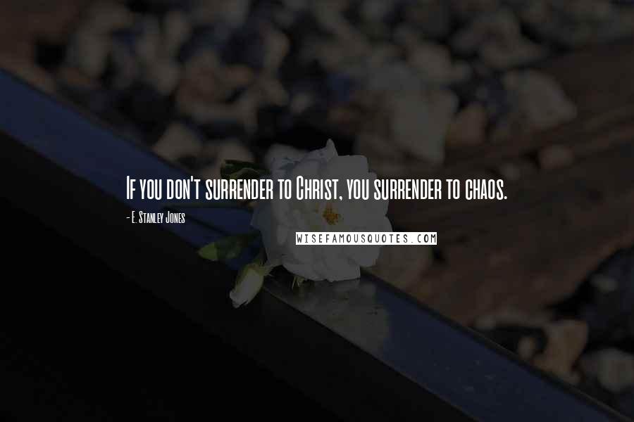 E. Stanley Jones Quotes: If you don't surrender to Christ, you surrender to chaos.