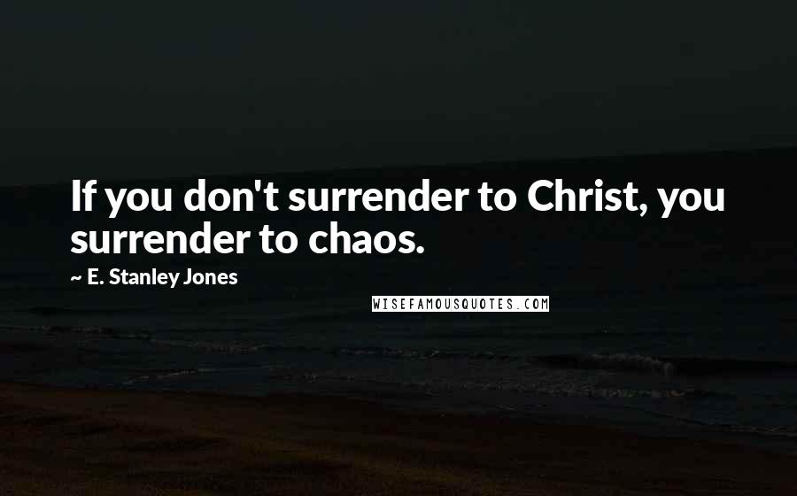 E. Stanley Jones Quotes: If you don't surrender to Christ, you surrender to chaos.