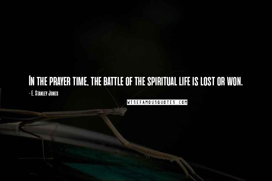 E. Stanley Jones Quotes: In the prayer time, the battle of the spiritual life is lost or won.