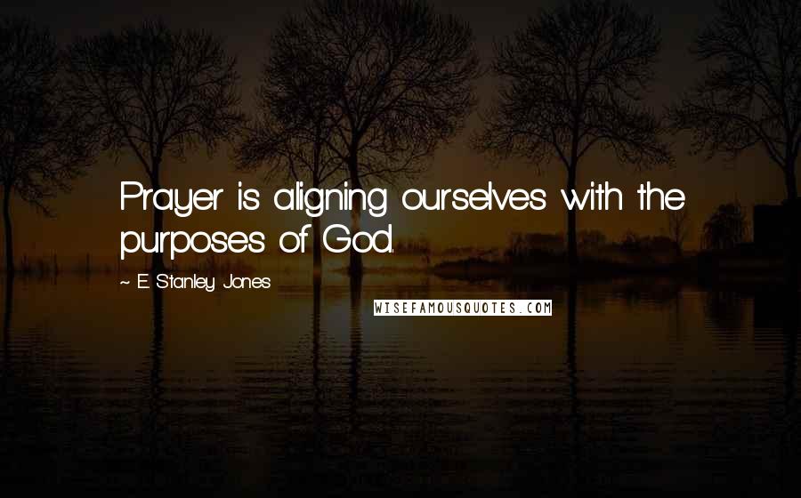 E. Stanley Jones Quotes: Prayer is aligning ourselves with the purposes of God.