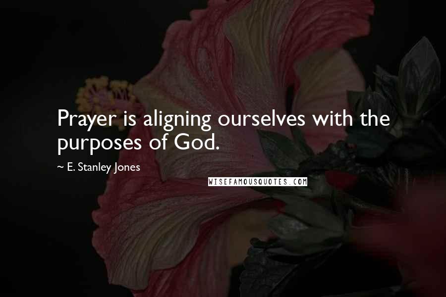 E. Stanley Jones Quotes: Prayer is aligning ourselves with the purposes of God.