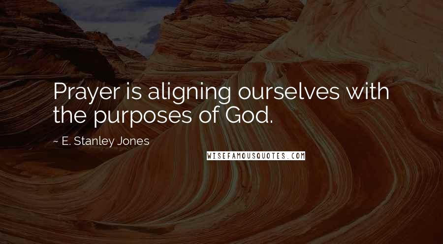 E. Stanley Jones Quotes: Prayer is aligning ourselves with the purposes of God.