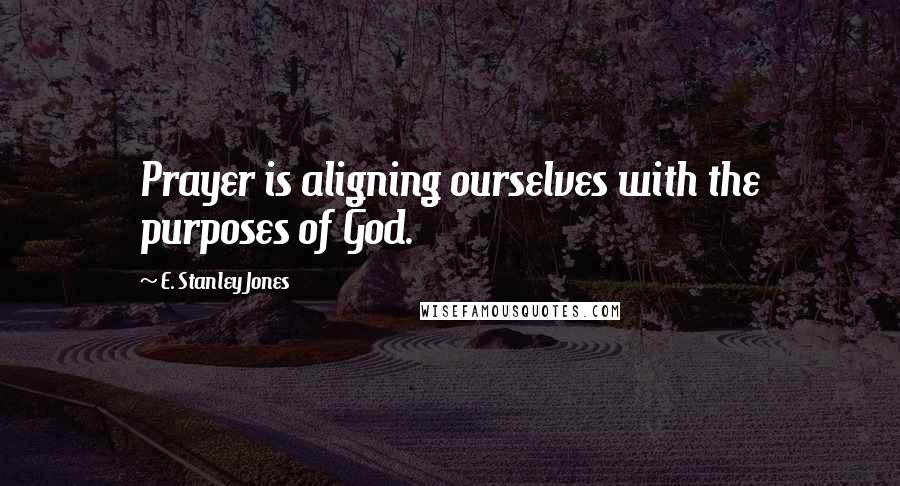 E. Stanley Jones Quotes: Prayer is aligning ourselves with the purposes of God.