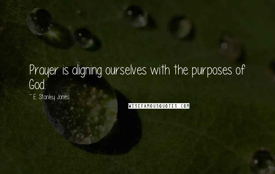 E. Stanley Jones Quotes: Prayer is aligning ourselves with the purposes of God.