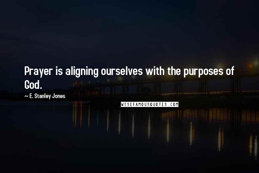 E. Stanley Jones Quotes: Prayer is aligning ourselves with the purposes of God.