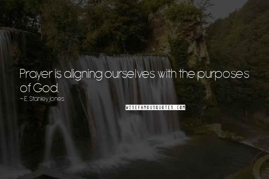 E. Stanley Jones Quotes: Prayer is aligning ourselves with the purposes of God.