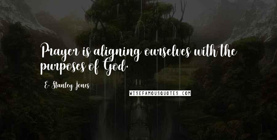E. Stanley Jones Quotes: Prayer is aligning ourselves with the purposes of God.
