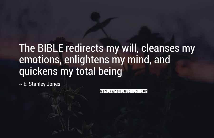 E. Stanley Jones Quotes: The BIBLE redirects my will, cleanses my emotions, enlightens my mind, and quickens my total being