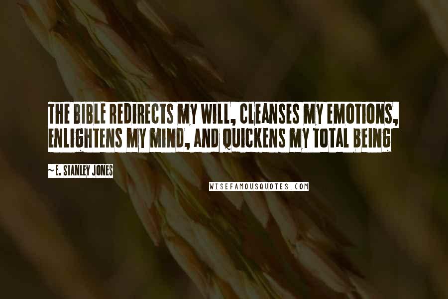 E. Stanley Jones Quotes: The BIBLE redirects my will, cleanses my emotions, enlightens my mind, and quickens my total being