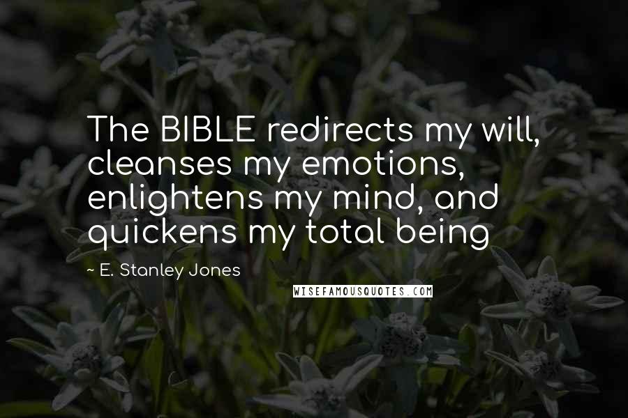 E. Stanley Jones Quotes: The BIBLE redirects my will, cleanses my emotions, enlightens my mind, and quickens my total being