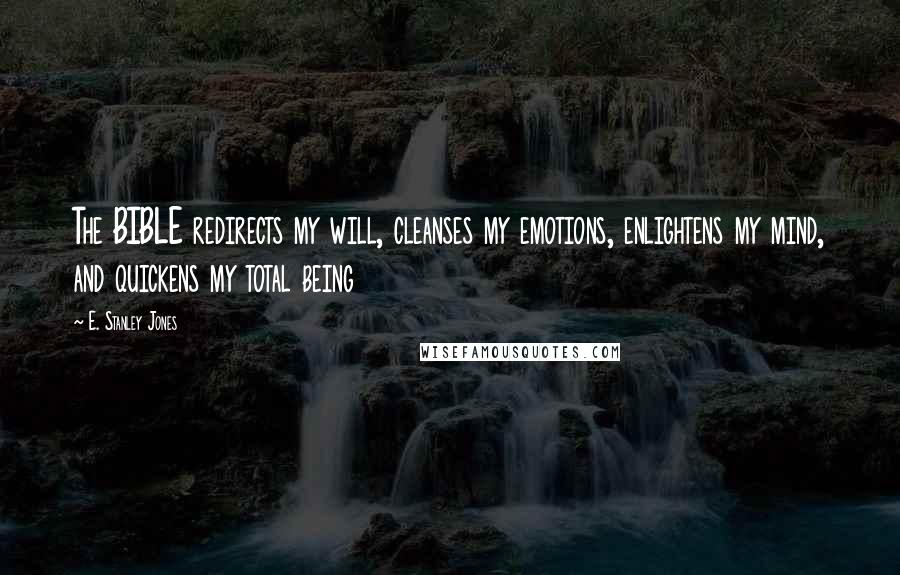 E. Stanley Jones Quotes: The BIBLE redirects my will, cleanses my emotions, enlightens my mind, and quickens my total being