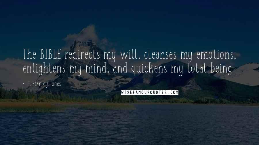 E. Stanley Jones Quotes: The BIBLE redirects my will, cleanses my emotions, enlightens my mind, and quickens my total being