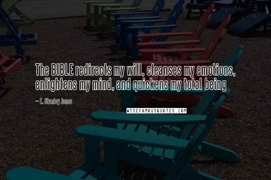 E. Stanley Jones Quotes: The BIBLE redirects my will, cleanses my emotions, enlightens my mind, and quickens my total being