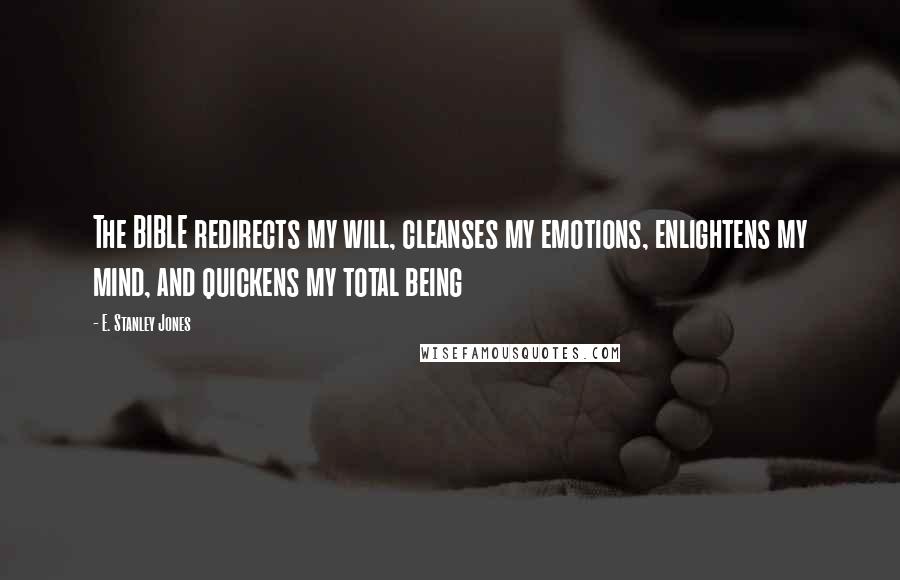 E. Stanley Jones Quotes: The BIBLE redirects my will, cleanses my emotions, enlightens my mind, and quickens my total being