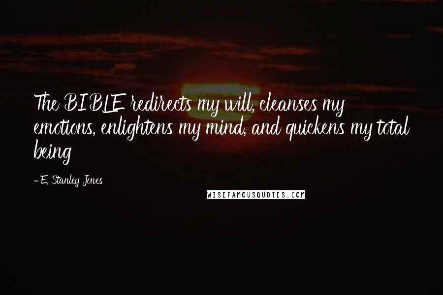 E. Stanley Jones Quotes: The BIBLE redirects my will, cleanses my emotions, enlightens my mind, and quickens my total being