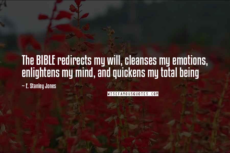 E. Stanley Jones Quotes: The BIBLE redirects my will, cleanses my emotions, enlightens my mind, and quickens my total being