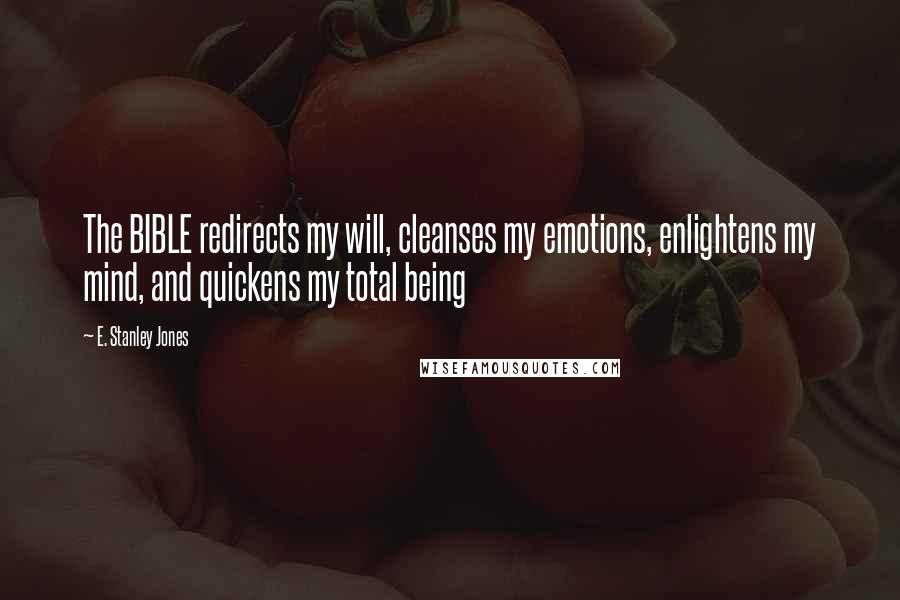 E. Stanley Jones Quotes: The BIBLE redirects my will, cleanses my emotions, enlightens my mind, and quickens my total being