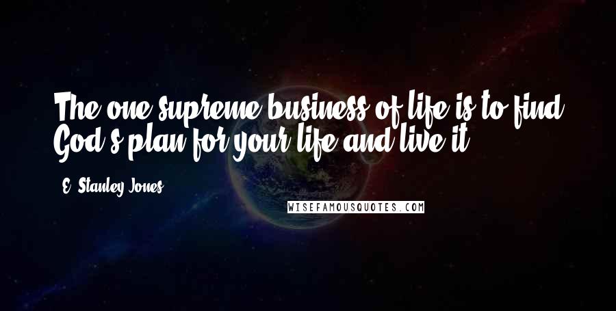 E. Stanley Jones Quotes: The one supreme business of life is to find God's plan for your life and live it