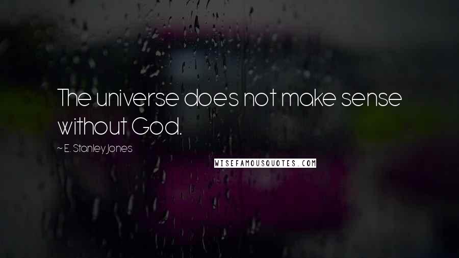 E. Stanley Jones Quotes: The universe does not make sense without God.