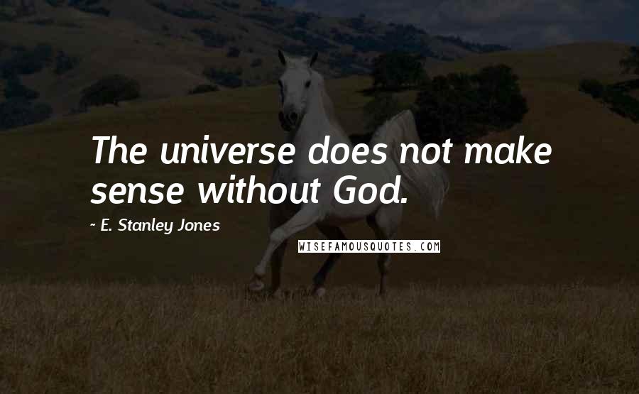 E. Stanley Jones Quotes: The universe does not make sense without God.