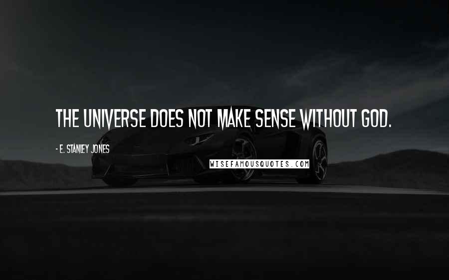 E. Stanley Jones Quotes: The universe does not make sense without God.