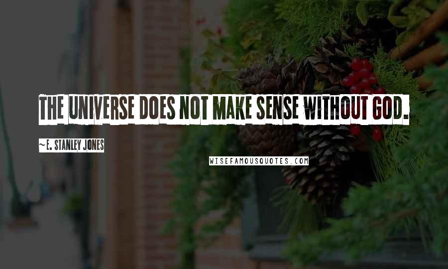 E. Stanley Jones Quotes: The universe does not make sense without God.