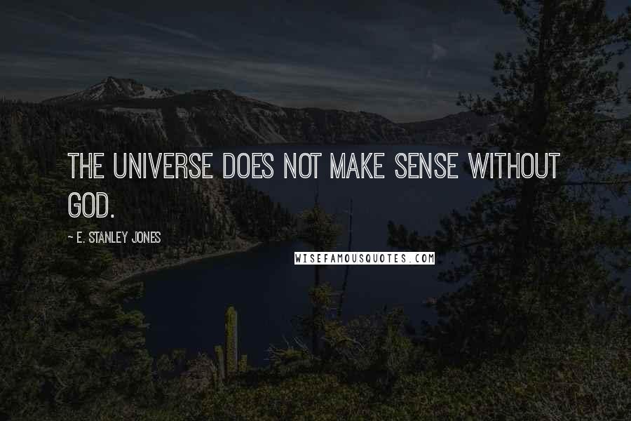 E. Stanley Jones Quotes: The universe does not make sense without God.