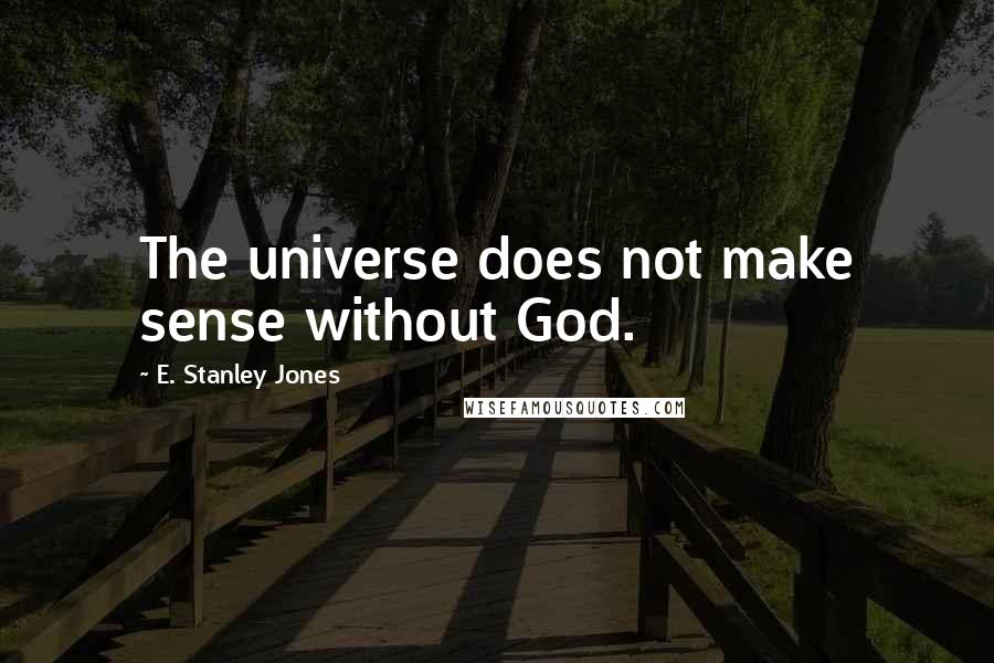E. Stanley Jones Quotes: The universe does not make sense without God.