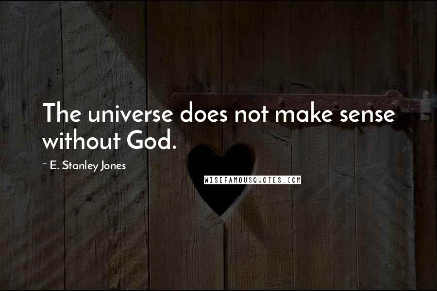 E. Stanley Jones Quotes: The universe does not make sense without God.