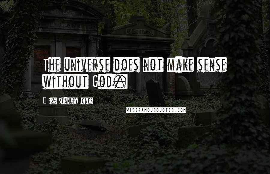 E. Stanley Jones Quotes: The universe does not make sense without God.