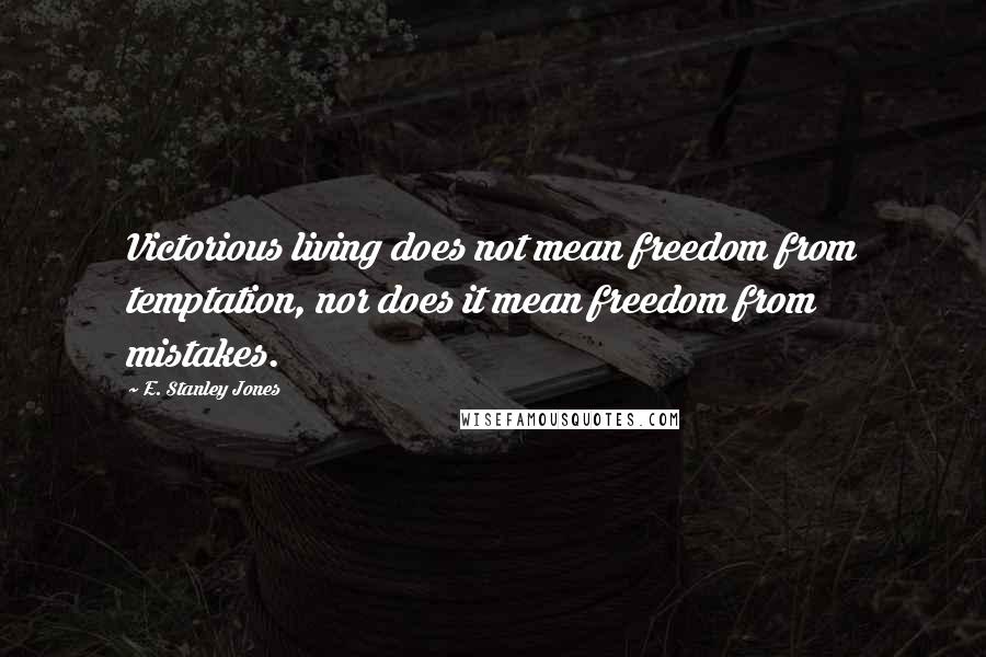 E. Stanley Jones Quotes: Victorious living does not mean freedom from temptation, nor does it mean freedom from mistakes.