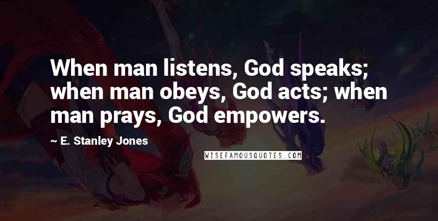 E. Stanley Jones Quotes: When man listens, God speaks; when man obeys, God acts; when man prays, God empowers.