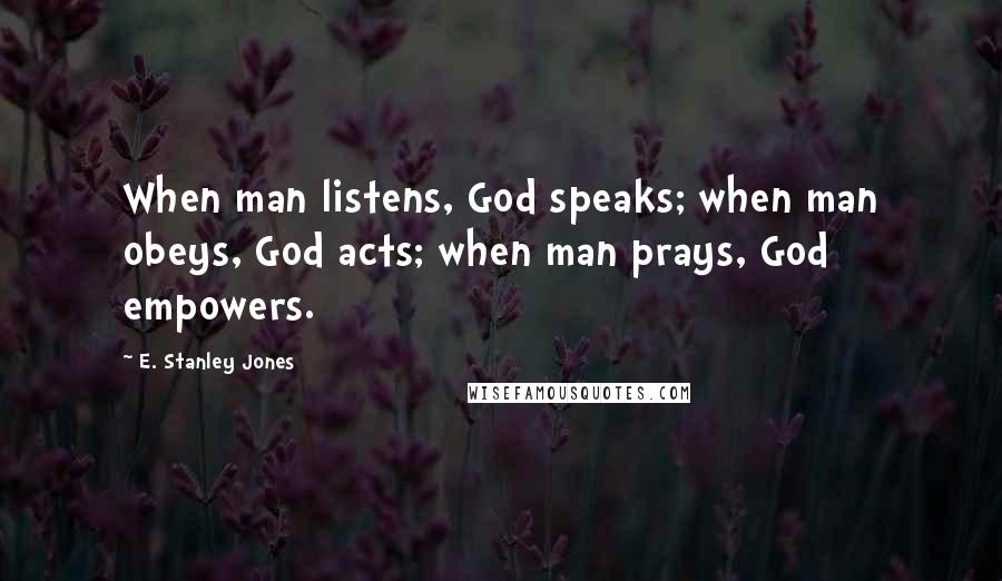 E. Stanley Jones Quotes: When man listens, God speaks; when man obeys, God acts; when man prays, God empowers.