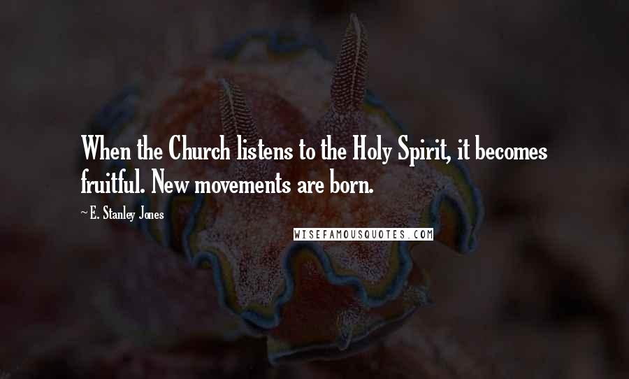 E. Stanley Jones Quotes: When the Church listens to the Holy Spirit, it becomes fruitful. New movements are born.
