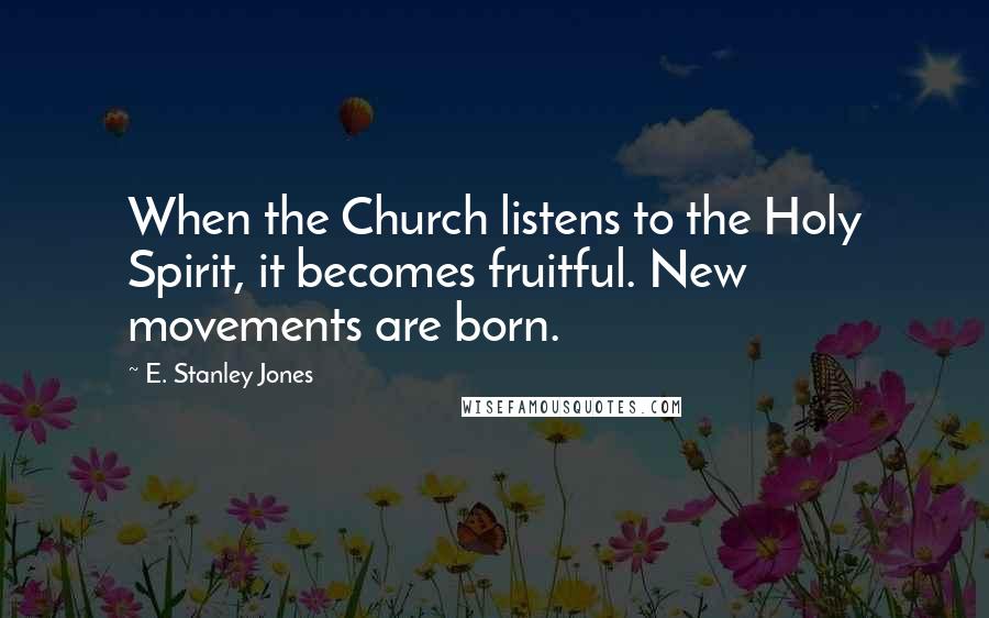 E. Stanley Jones Quotes: When the Church listens to the Holy Spirit, it becomes fruitful. New movements are born.