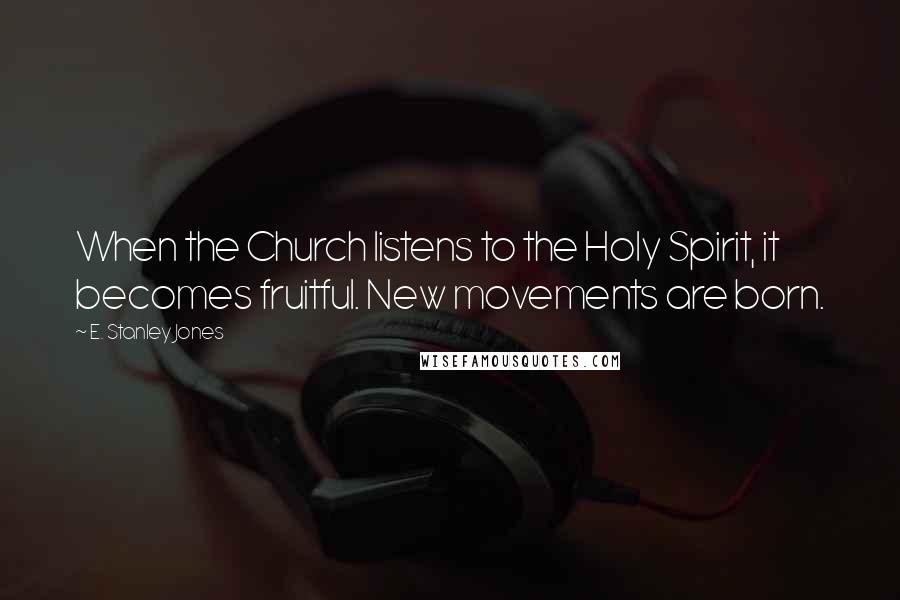 E. Stanley Jones Quotes: When the Church listens to the Holy Spirit, it becomes fruitful. New movements are born.