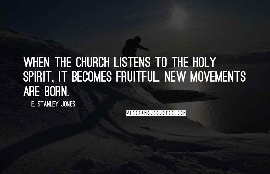 E. Stanley Jones Quotes: When the Church listens to the Holy Spirit, it becomes fruitful. New movements are born.