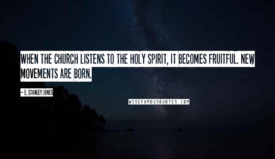 E. Stanley Jones Quotes: When the Church listens to the Holy Spirit, it becomes fruitful. New movements are born.