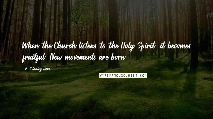 E. Stanley Jones Quotes: When the Church listens to the Holy Spirit, it becomes fruitful. New movements are born.