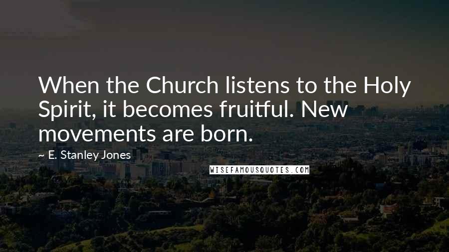 E. Stanley Jones Quotes: When the Church listens to the Holy Spirit, it becomes fruitful. New movements are born.