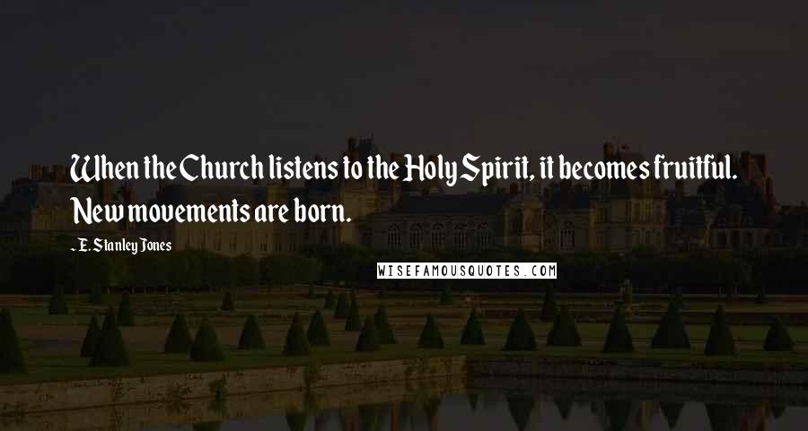 E. Stanley Jones Quotes: When the Church listens to the Holy Spirit, it becomes fruitful. New movements are born.