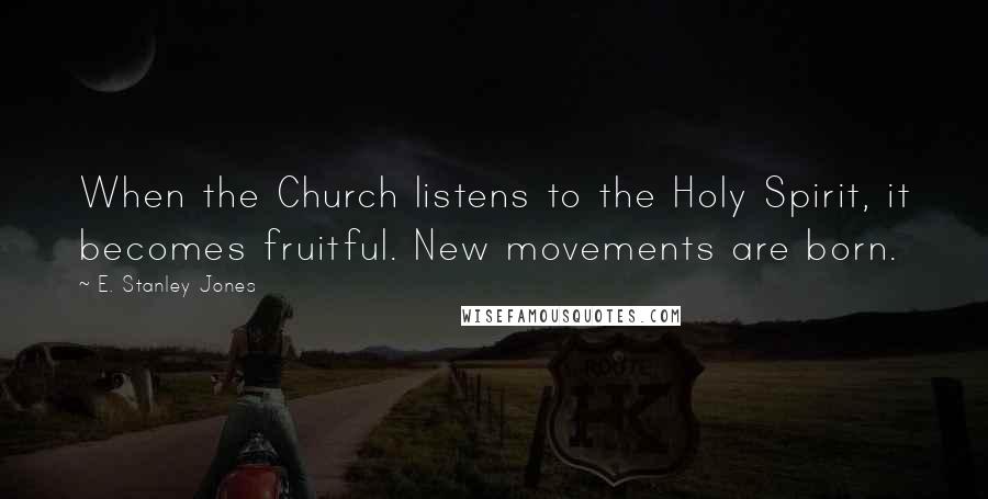 E. Stanley Jones Quotes: When the Church listens to the Holy Spirit, it becomes fruitful. New movements are born.